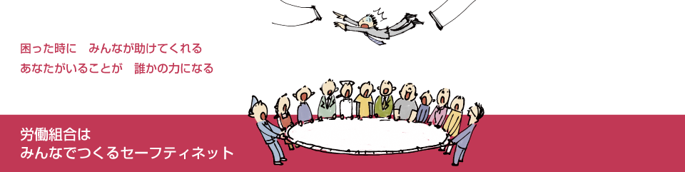 労働組合はみんなでつくるセーフティネット