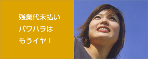 残業代未払い パワハラは もうイヤ！